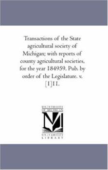 Transactions of the State agricultural society of Michigan; with reports of county agricultural societies, for the year 184959. Pub. by order of the Legislature. v. [1]11.: Vol. 11.