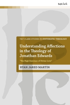 Understanding Affections in the Theology of Jonathan Edwards: "the High Exercises of Divine Love"