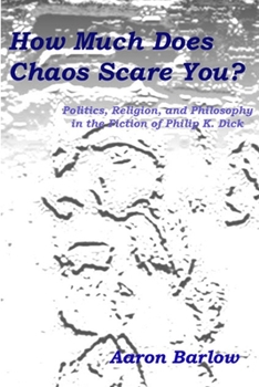 Paperback How Much Does Chaos Scare You?: Politics, Religion, and Philosophy in the Fiction of Philip K. Dick Book