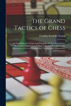 The Grand Tactics of Chess: An Exposition of the Laws and Principles of Chess Strategetics, the Practical Application of These Laws and Principles