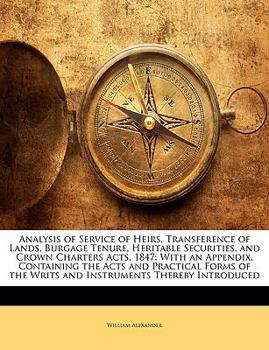 Paperback Analysis of Service of Heirs, Transference of Lands, Burgage Tenure, Heritable Securities, and Crown Charters Acts, 1847: With an Appendix, Containing Book