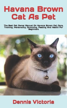 Paperback Havana Brown Cat As Pet: The Best Pet Owner Manual On Havana Brown Cat Care, Training, Personality, Grooming, Feeding And Health For Beginners Book