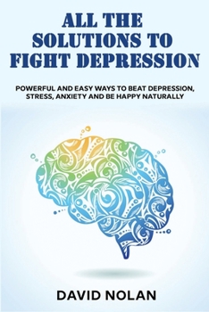 Paperback All the Solutions to Fight Depression: Powerful and Easy Ways To Beat Depression, Stress, Anxiety And Be Happy naturally Book