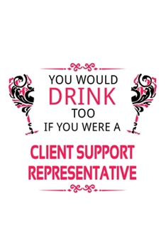 You Would Drink Too If You Were A Client Support Representative: Creative Client Support Representative Notebook, Journal Gift, Diary, Doodle Gift or ... | 6 x 9 Compact Size- 109 Blank Lined Pages