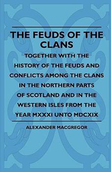 Paperback The Feuds Of The Clans - Together With The History Of The Feuds And Conflicts Among The Clans In The Northern Parts Of Scotland And In The Western Isl Book