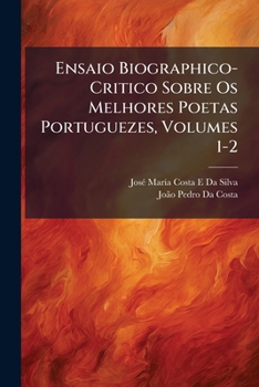 Ensaio Biographico-Critico Sobre Os Melhores Poetas Portuguezes, Volumes 1-2