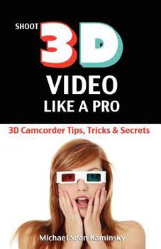 Paperback Shoot 3D Video Like a Pro: 3D Camcorder Tips, Tricks & Secrets: the 3D Movie Making Guide They Forgot to Include Book