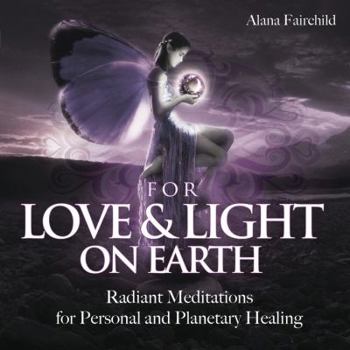 For Love & Light on Earth: Radiant Meditations for Personal and Planetary Healing