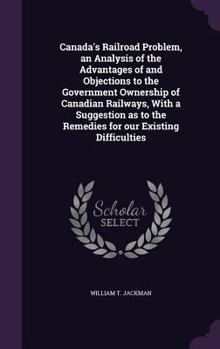 Hardcover Canada's Railroad Problem, an Analysis of the Advantages of and Objections to the Government Ownership of Canadian Railways, With a Suggestion as to t Book