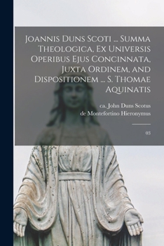 Paperback Joannis Duns Scoti ... summa theologica, ex universis operibus ejus concinnata, juxta ordinem, and dispositionem ... S. Thomae Aquinatis: 03 [Latin] Book