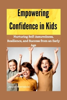 Paperback Empowering Confidence in Kids: Nurturing Self-Assuredness, Resilience, and Success from an Early Age Book