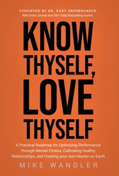 Hardcover Know Thyself, Love Thyself: A Practical Roadmap for Optimizing Performance through Mental Fitness, Cultivating Healthy Relationships, and Creating you Book