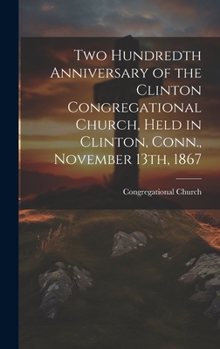 Hardcover Two Hundredth Anniversary of the Clinton Congregational Church, Held in Clinton, Conn., November 13th, 1867 Book