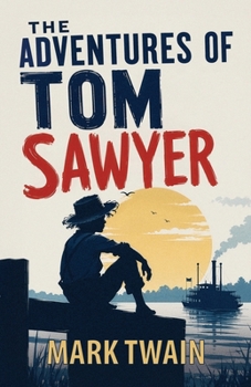 The Adventures of Tom Sawyer: A Classic Tale of Boyhood, Mischief, and Adventure
