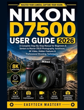 Paperback Nikon D7500 User Guide 2026: A Complete Step-By-Step Manual for Beginners & Seniors to Master DSLR Photography, Autofocus, 4K Video, Hidden Features & Book