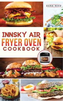 Hardcover Innsky Air Fryer Oven Cookbook: Crispy, Easy and Delicious Recipes that Anyone Can Cook and Want to Enjoy Tasty Effortless Dishes. Book