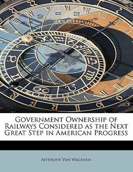 Paperback Government Ownership of Railways Considered as the Next Great Step in American Progress Book