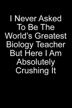 I Never Asked To Be The World’s Best Biology Teacher But Here I Am Absolutely Crushing It: Blank Lined Journal