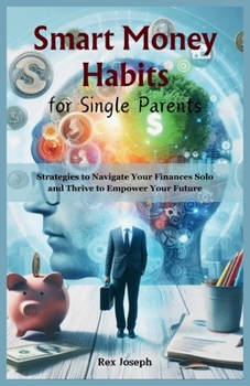 Paperback Smart Money Habits for Single Parents: Strategies to Navigate Your Finances Solo and Thrive to Empower Your Future Book