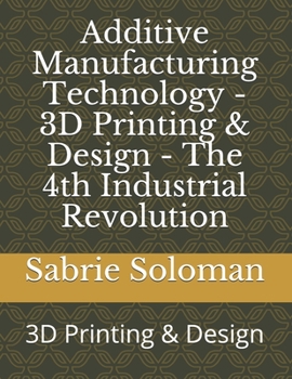 Paperback Additive Manufacturing Technology - 3D Printing & Design - The 4th Industrial Revolution: 3D Printing & Design Book