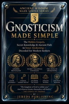 Paperback Gnosticism Made Simple: The Hidden Gospels, Secret Knowledge & Ancient Path to Inner Awakening - Decoded for Modern Seekers Book