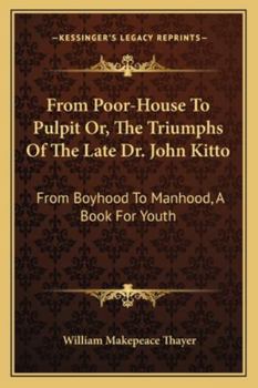 Paperback From Poor-House To Pulpit Or, The Triumphs Of The Late Dr. John Kitto: From Boyhood To Manhood, A Book For Youth Book