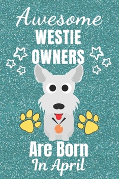 Awesome Westie Owners Are Born in April: Westie gifts. This Westie Notebook / Westie Journal is 6x9in with 110+ lined ruled pages. It makes a perfect ... Gifts for dog Lovers. West Yorkshire Terrier.
