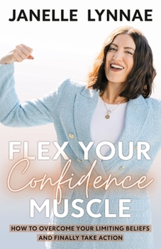 Paperback Flex Your Confidence Muscle: How to Overcome Your Limiting Beliefs and Finally Take Action Book