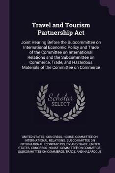 Paperback Travel and Tourism Partnership Act: Joint Hearing Before the Subcommittee on International Economic Policy and Trade of the Committee on International Book