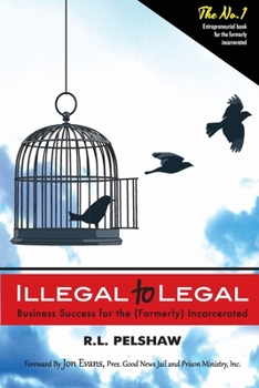 Illegal to Legal: Business Success For The (Formerly) Incarcerated Book Cover