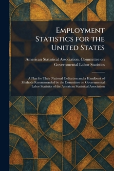 Employment Statistics for the United States: A Plan for Their National Collection and a Handbook of Methods Recommended by the Committee on ... of the American Statistical Association
