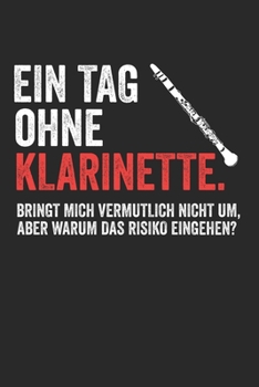 EIN TAG OHNE KLARINETTE.BRINGT MICH VERMUTLICH NICHT UM, ABER WARUM DAS RISIKO EINGEHEN?: Notizbuch/Tagebuch/Organizer/120 Karierte Seiten/ 6x9 Zoll (German Edition)