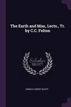 Paperback The Earth and Man, Lects., Tr. by C.C. Felton Book