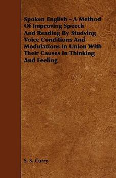 Spoken English: A Method Of Improving Speech And Reading By Studying Voice Conditions And Modulations In Union With Their Causes In Thinking And Feeling