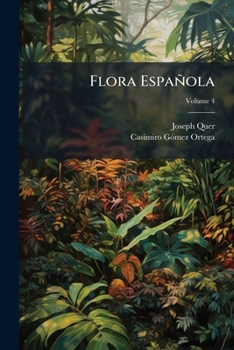 Flora Espanola O Historia de Las Plantas Que Se Crian En Espana, Volume 4...