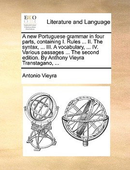 Paperback A New Portuguese Grammar in Four Parts, Containing I. Rules ... II. the Syntax, ... III. a Vocabulary, ... IV. Various Passages ... the Second Edition Book