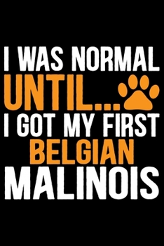 Paperback I Was Normal Until I Got My First Belgian Malinois: Cool Belgian Malinois Dog Journal Notebook - Funny Belgian Malinois Puppies - Belgian Malinois Own Book