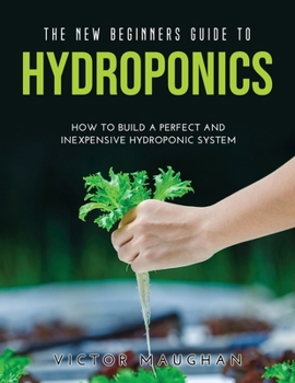 Paperback The New Beginners Guide to Hydroponics: How To Build A Perfect and Inexpensive Hydroponic System Book