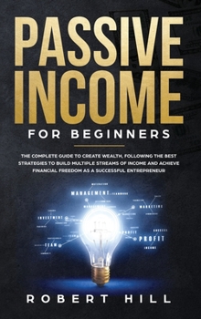 Hardcover Passive Income For Beginners: The Complete Guide to Create Wealth, Following the Best Strategies to Build Multiple Streams of Income and Achieve Fin Book