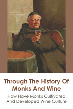 Paperback Through The History Of Monks And Wine: How Have Monks Cultivated And Developed Wine Culture: The Relationship Between Monks And Wine Book