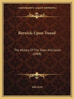 Paperback Berwick-Upon-Tweed: The History Of The Town And Guild (1888) Book