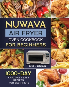 Nuwave Air Fryer Oven Cookbook for Beginners: 1000-Day Amazingly Easy Recipes for Beginners
