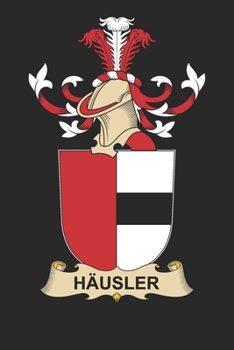 Ha¨usler: Ha¨usler Coat of Arms and Family Crest Notebook Journal (6 x 9 - 100 pages)