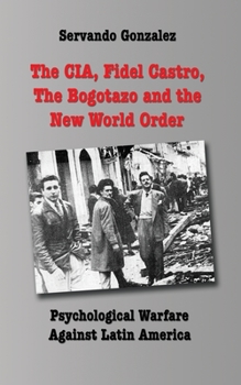 Paperback The CIA, Fidel Castro, the Bogotazo and the New World Order: Psychological Warfare Against Latin America Book