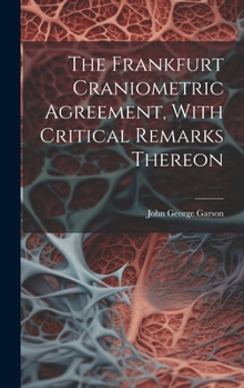 Hardcover The Frankfurt Craniometric Agreement, With Critical Remarks Thereon Book