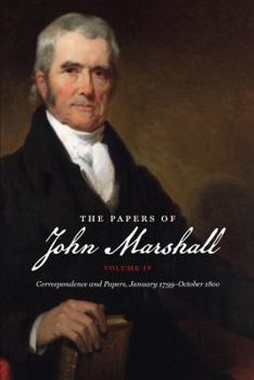 The Papers of John Marshall: Vol. IV: Correspondence and Papers, January 1799-October 1800 (Papers of John Marshall) - Book #4 of the Papers of John Marshall