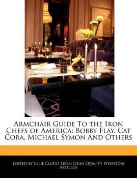 Armchair Guide to the Iron Chefs of America : Bobby Flay, Cat Cora, Michael Symon and Others