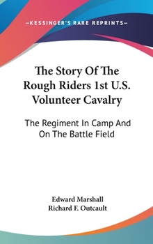 Hardcover The Story Of The Rough Riders 1st U.S. Volunteer Cavalry: The Regiment In Camp And On The Battle Field Book