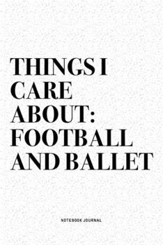 Things I Care About: Football And Ballet: A 6x9 Inch Diary Notebook Journal With A Bold Text Font Slogan On A Matte Cover and 120 Blank Lined Pages Makes A Great Alternative To A Card