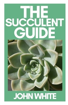 Paperback The Succulent Guide: A Step-by-Step Guide to Growing Beautiful & Long-Lasting Succulents Book